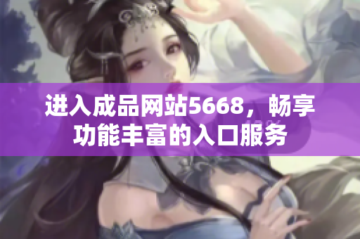 进入成品网站5668，畅享功能丰富的入口服务