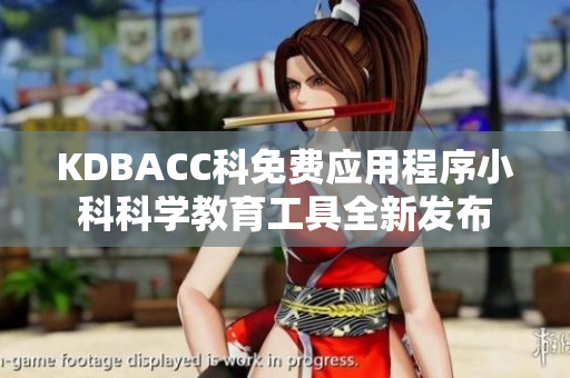 KDBACC科免费应用程序小科科学教育工具全新发布