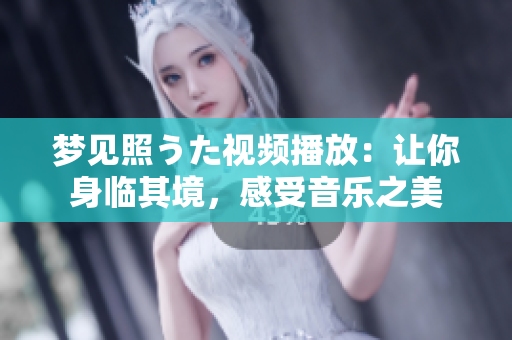 梦见照うた视频播放：让你身临其境，感受音乐之美
