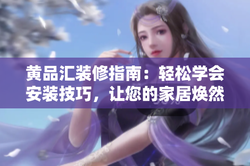 黄品汇装修指南：轻松学会安装技巧，让您的家居焕然一新