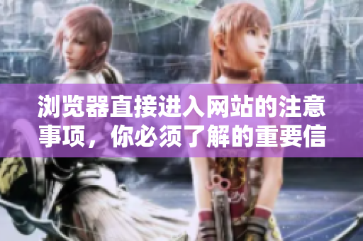 浏览器直接进入网站的注意事项，你必须了解的重要信息