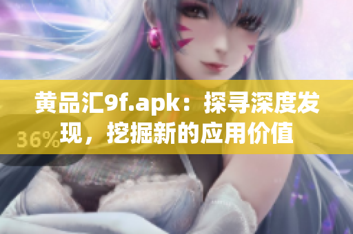 黄品汇9f.apk：探寻深度发现，挖掘新的应用价值