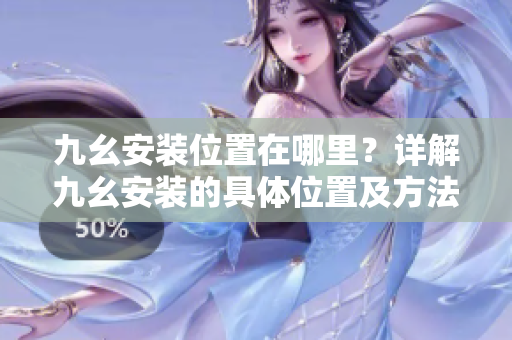 九幺安装位置在哪里？详解九幺安装的具体位置及方法