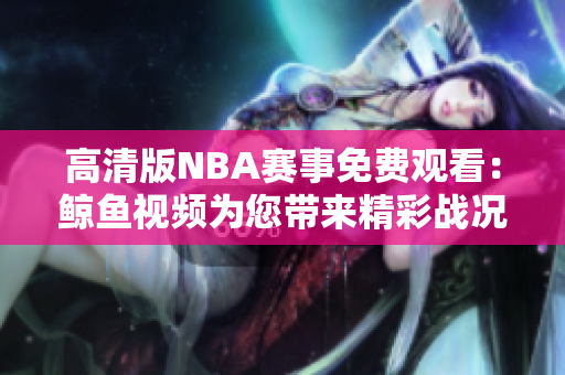 高清版NBA赛事免费观看：鲸鱼视频为您带来精彩战况