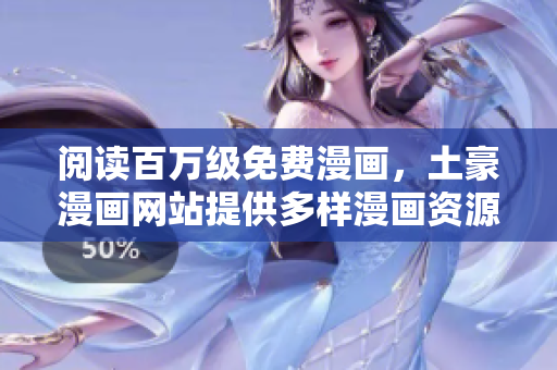 阅读百万级免费漫画，土豪漫画网站提供多样漫画资源
