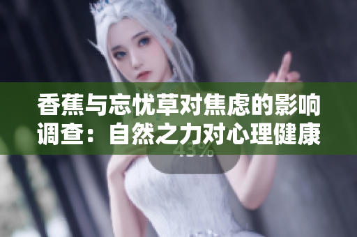 香蕉与忘忧草对焦虑的影响调查：自然之力对心理健康的积极作用