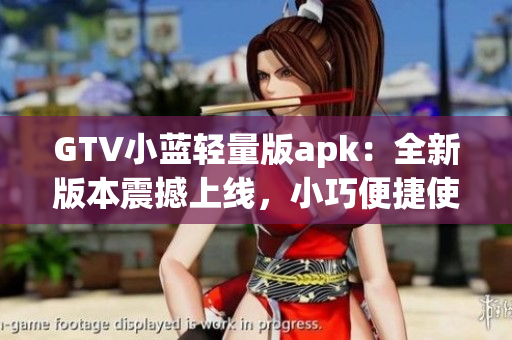 GTV小蓝轻量版apk：全新版本震撼上线，小巧便捷使用体验大升级