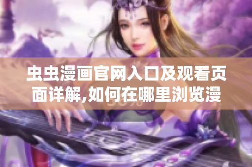 虫虫漫画官网入口及观看页面详解,如何在哪里浏览漫画？