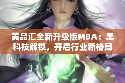 黄品汇全新升级版MBA：黑科技解锁，开启行业新格局