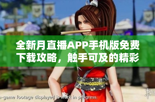 全新月直播APP手机版免费下载攻略，触手可及的精彩直播体验
