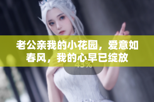 老公亲我的小花园，爱意如春风，我的心早已绽放