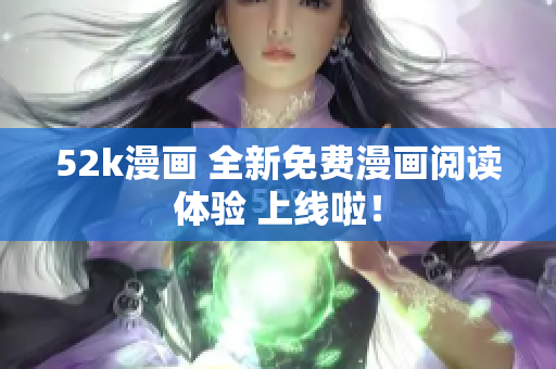 52k漫画 全新免费漫画阅读体验 上线啦！