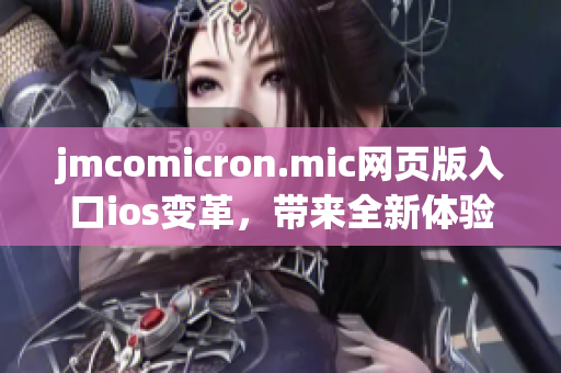 jmcomicron.mic网页版入口ios变革，带来全新体验