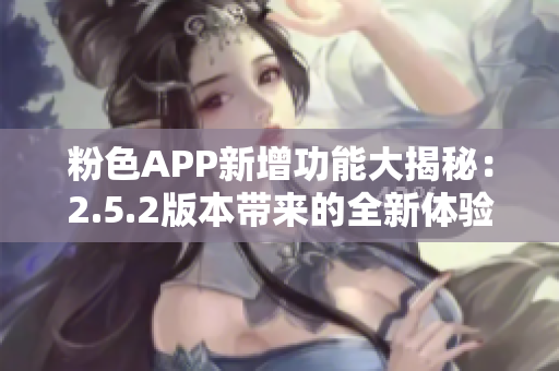 粉色APP新增功能大揭秘：2.5.2版本带来的全新体验