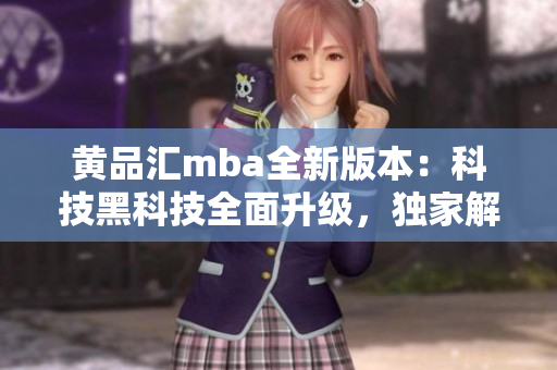 黄品汇mba全新版本：科技黑科技全面升级，独家解锁功能大揭秘