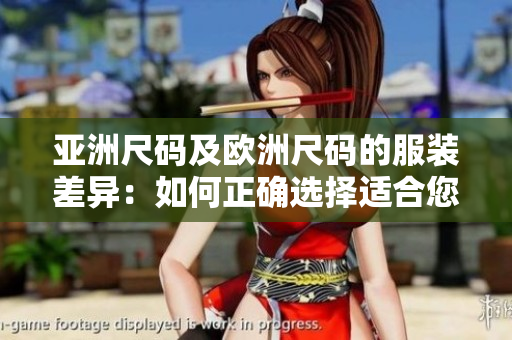 亚洲尺码及欧洲尺码的服装差异：如何正确选择适合您的尺码