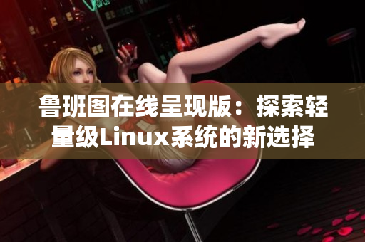 鲁班图在线呈现版：探索轻量级Linux系统的新选择