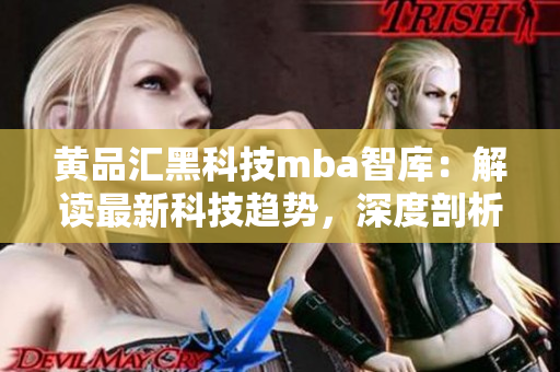 黄品汇黑科技mba智库：解读最新科技趋势，深度剖析商业革新