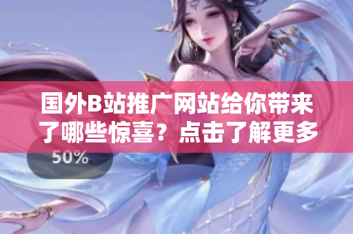 国外B站推广网站给你带来了哪些惊喜？点击了解更多！