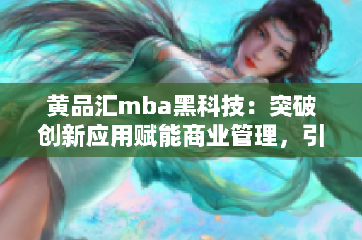 黄品汇mba黑科技：突破创新应用赋能商业管理，引领行业未来变革