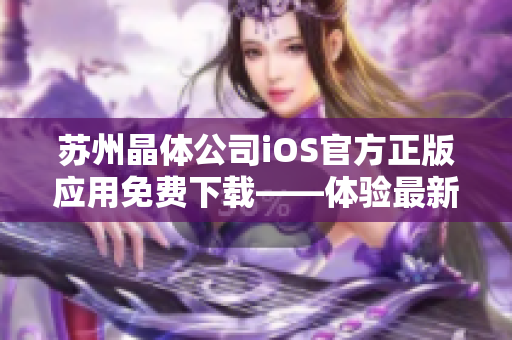 苏州晶体公司iOS官方正版应用免费下载——体验最新科技创新！