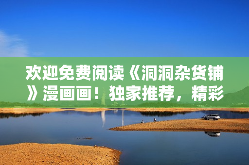 欢迎免费阅读《洞洞杂货铺》漫画画！独家推荐，精彩连载等你来看！