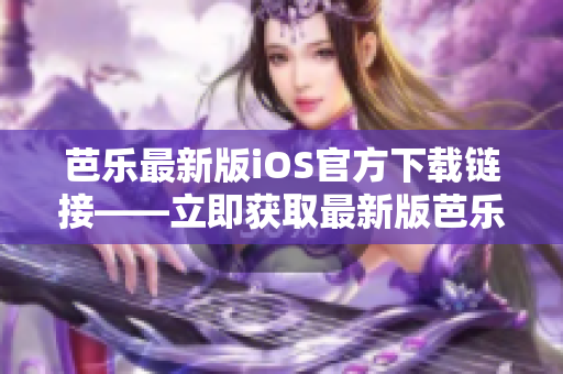 芭乐最新版iOS官方下载链接——立即获取最新版芭乐iOS应用