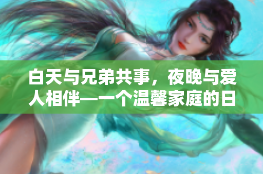 白天与兄弟共事，夜晚与爱人相伴—一个温馨家庭的日常生活