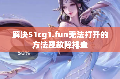 解决51cg1.fun无法打开的方法及故障排查