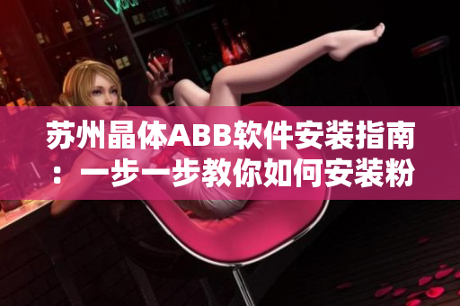 苏州晶体ABB软件安装指南：一步一步教你如何安装粉色的ABB软件
