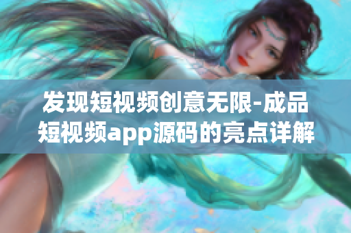 发现短视频创意无限-成品短视频app源码的亮点详解，助力个性化创作