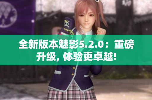 全新版本魅影5.2.0：重磅升级, 体验更卓越!