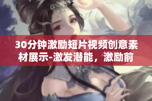 30分钟激励短片视频创意素材展示-激发潜能，激励前行