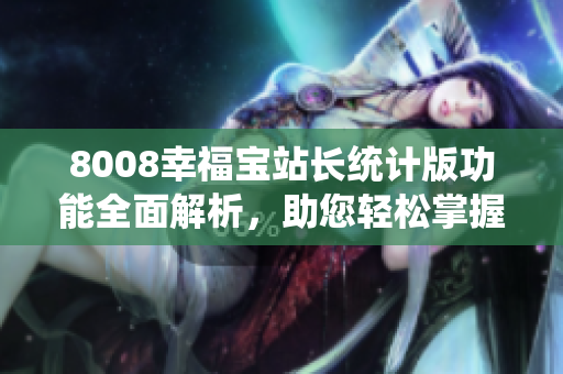 8008幸福宝站长统计版功能全面解析，助您轻松掌握网站运营技巧