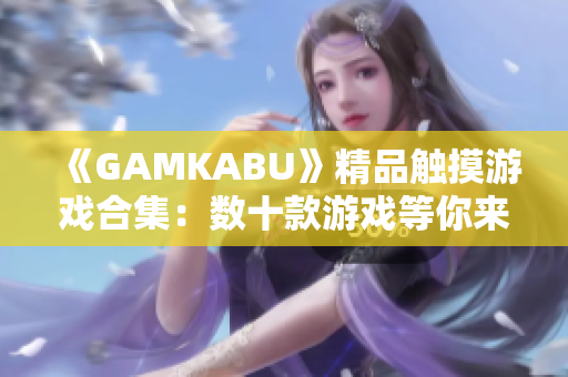 《GAMKABU》精品触摸游戏合集：数十款游戏等你来挑战