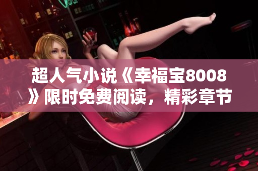 超人气小说《幸福宝8008》限时免费阅读，精彩章节尽情畅读