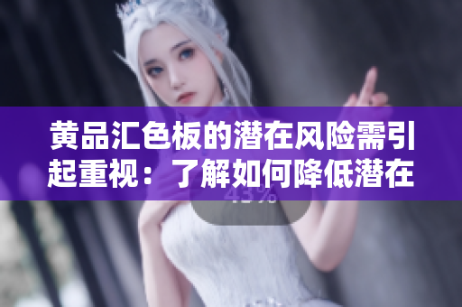 黄品汇色板的潜在风险需引起重视：了解如何降低潜在风险