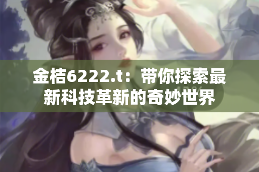 金桔6222.t：带你探索最新科技革新的奇妙世界