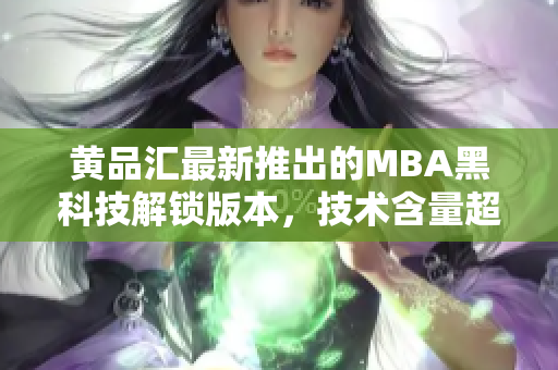 黄品汇最新推出的MBA黑科技解锁版本，技术含量超高