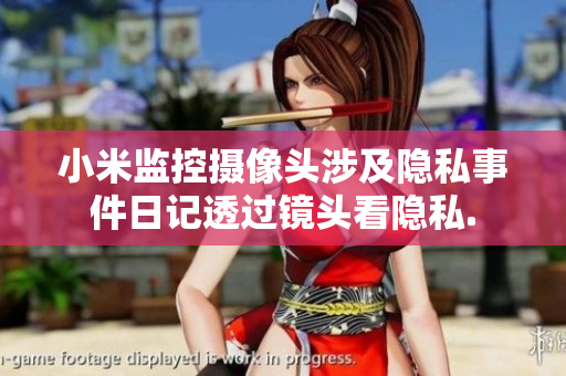 小米监控摄像头涉及隐私事件日记透过镜头看隐私.