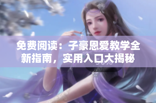 免费阅读：子豪恩爱教学全新指南，实用入口大揭秘