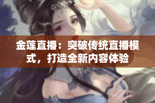 金莲直播：突破传统直播模式，打造全新内容体验