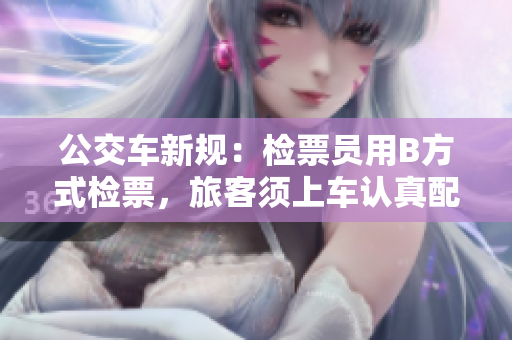 公交车新规：检票员用B方式检票，旅客须上车认真配合