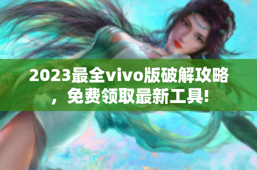 2023最全vivo版破解攻略，免费领取最新工具!