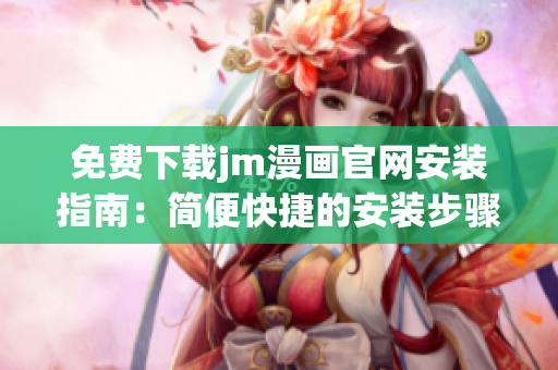免费下载jm漫画官网安装指南：简便快捷的安装步骤，让您轻松畅享精彩漫画体验