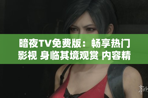 暗夜TV免费版：畅享热门影视 身临其境观赏 内容精选多元风格