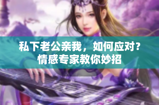 私下老公亲我，如何应对？情感专家教你妙招