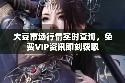 大豆市场行情实时查询，免费VIP资讯即刻获取