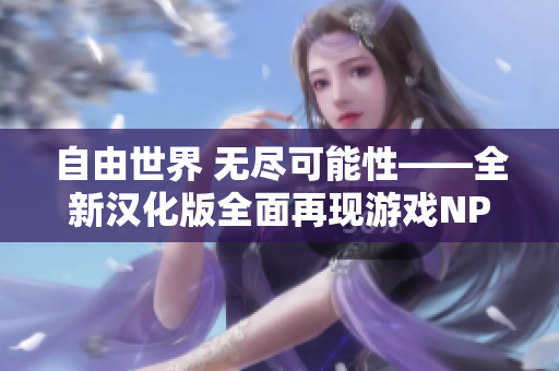 自由世界 无尽可能性——全新汉化版全面再现游戏NPC的世界