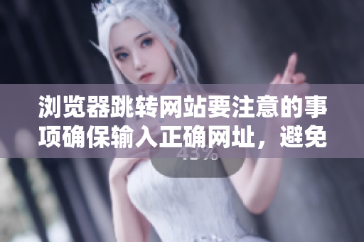 浏览器跳转网站要注意的事项确保输入正确网址，避免网络欺诈风险